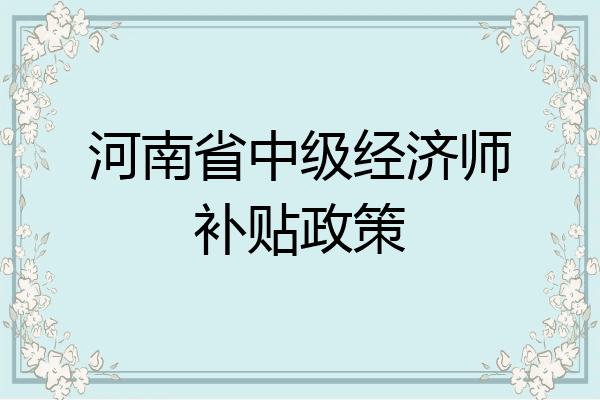河南省中级经济师补贴政策