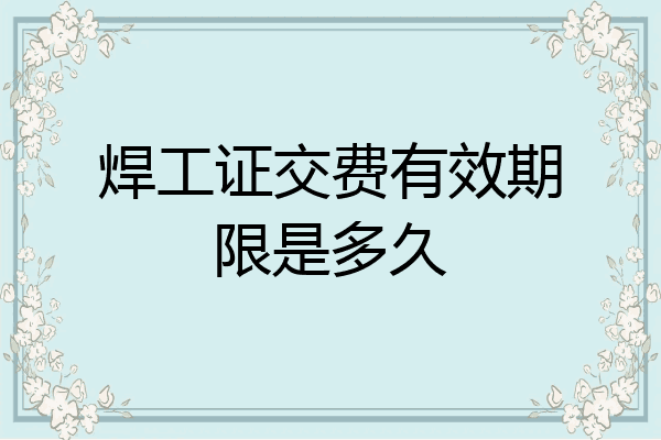 焊工证交费有效期限是多久