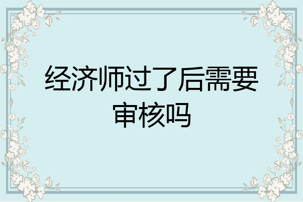 经济师过了后需要审核吗