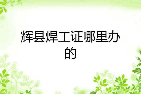 辉县焊工证哪里办的