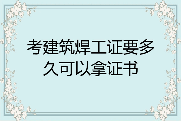 考建筑焊工证要多久可以拿证书