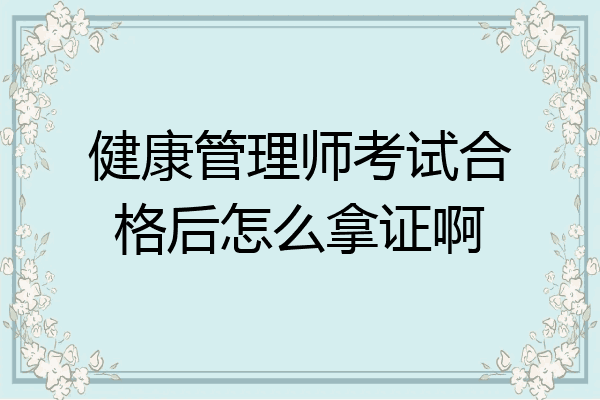 健康管理师考试合格后怎么拿证啊