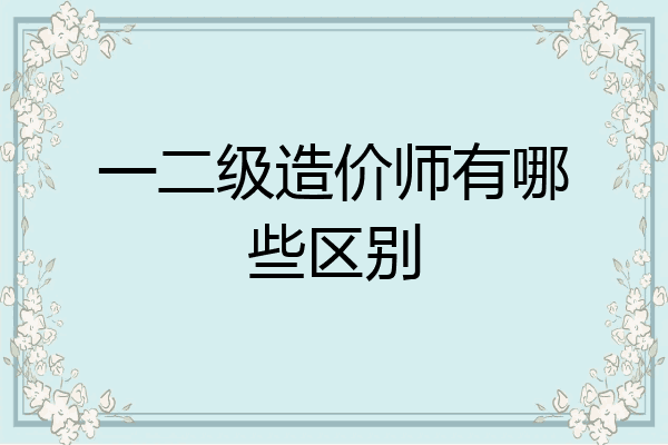一二级造价师有哪些区别