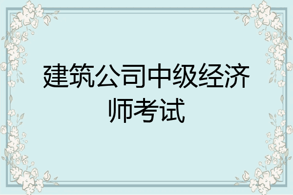 建筑公司中级经济师考试