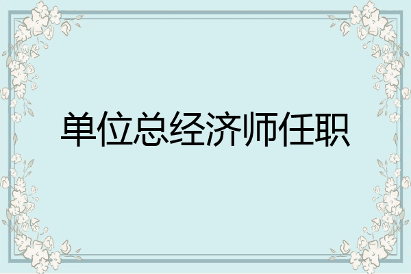 单位总经济师任职