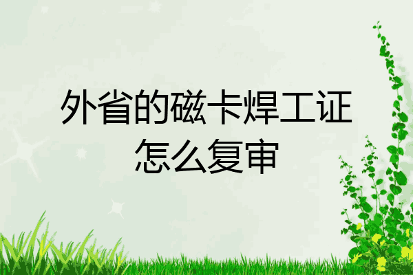外省的磁卡焊工证怎么复审