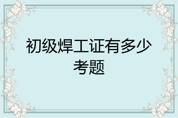 初级焊工证有多少考题