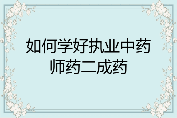 如何学好执业中药师药二成药