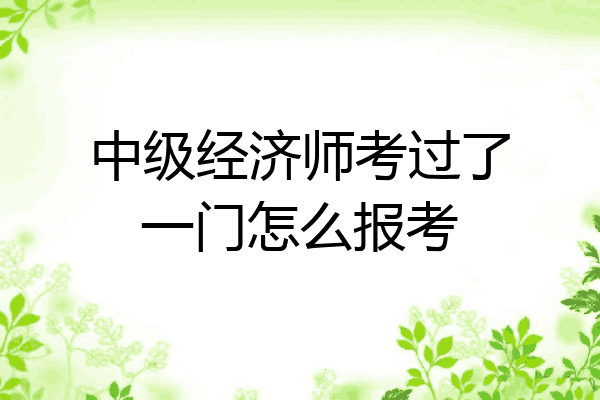 中级经济师考过了一门怎么报考