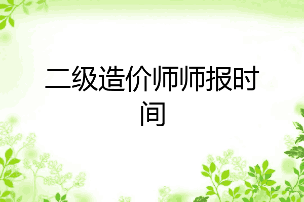 二级造价师师报时间