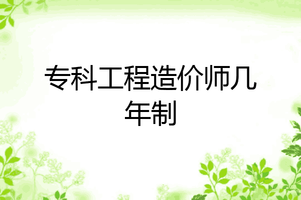 专科工程造价师几年制