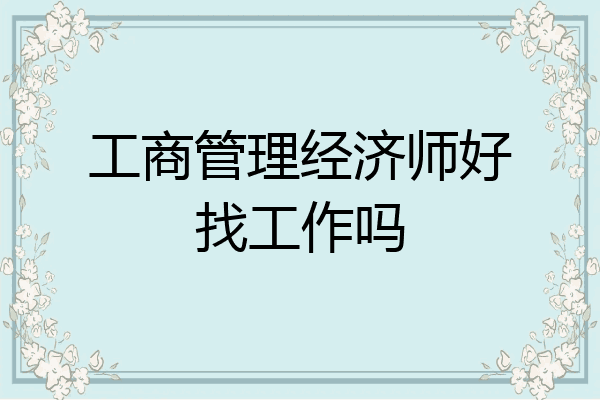 工商管理经济师好找工作吗