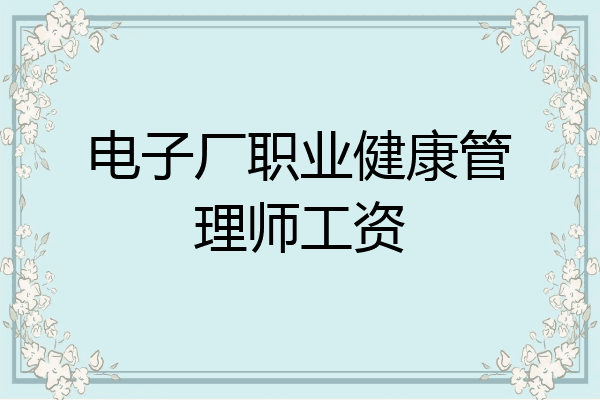 电子厂职业健康管理师工资