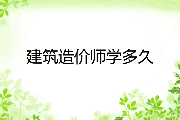 建筑造价师学多久