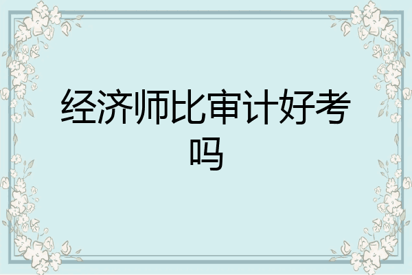 经济师比审计好考吗