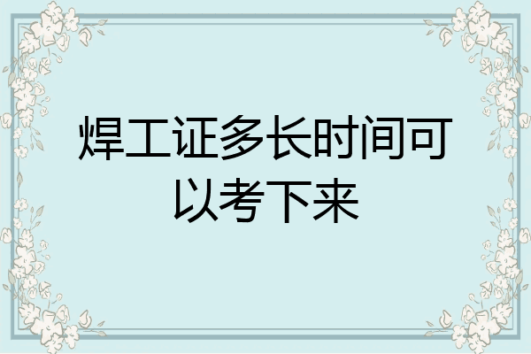 焊工证多长时间可以考下来