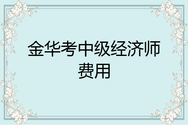 金华考中级经济师费用