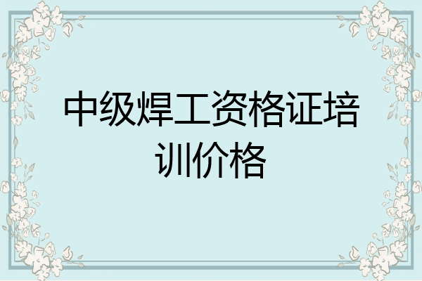 中级焊工资格证培训价格