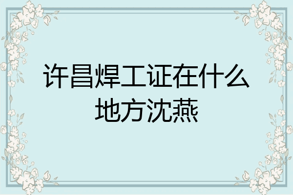 许昌焊工证在什么地方沈燕