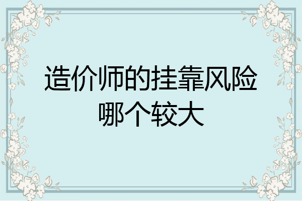 造价师的挂靠风险哪个较大