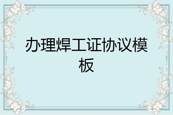 办理焊工证协议模板