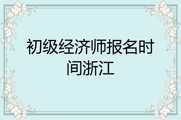 初级经济师报名时间浙江