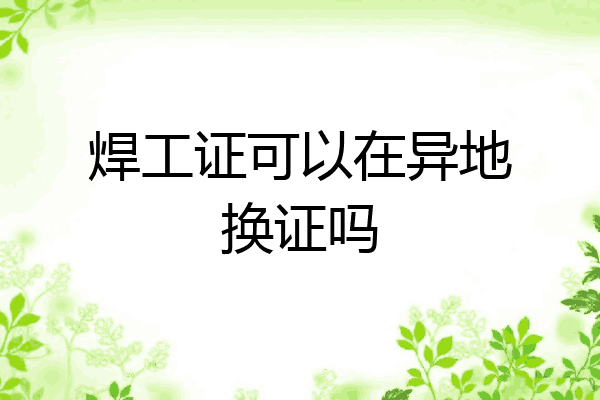 焊工证可以在异地换证吗