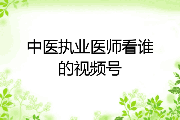 中医执业医师看谁的视频号