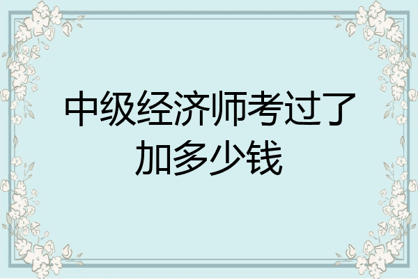 中级经济师考过了加多少钱