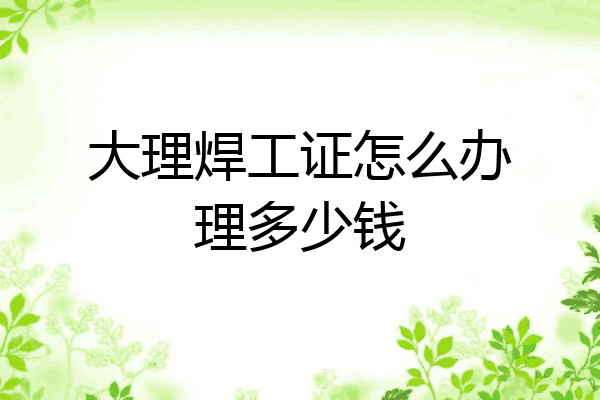 大理焊工证怎么办理多少钱