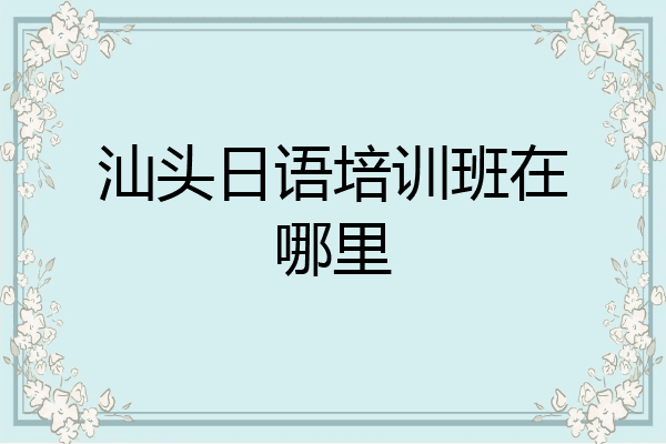 汕头日语培训班在哪里