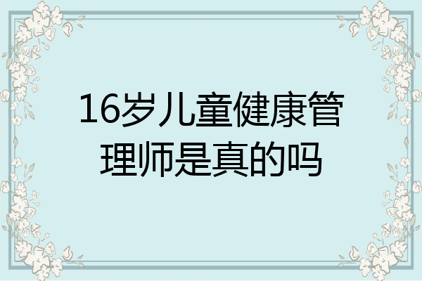 16岁儿童健康管理师是真的吗