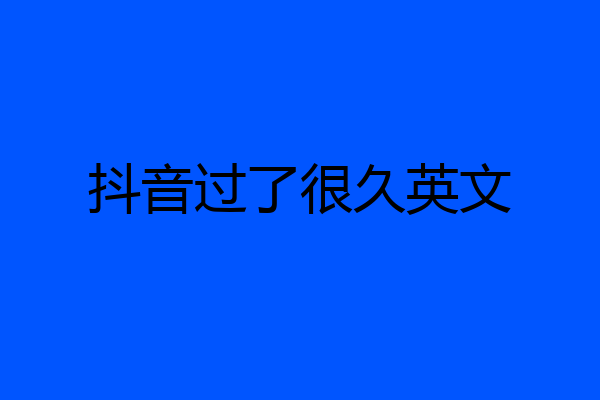 抖音过了很久英文