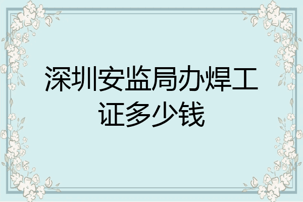 深圳安监局办焊工证多少钱