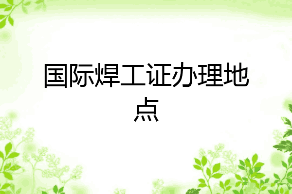 国际焊工证办理地点