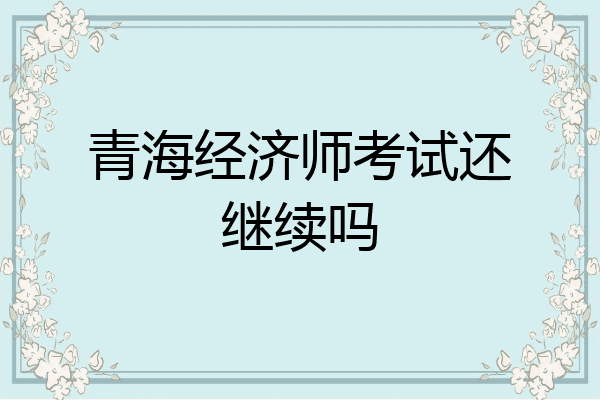 青海经济师考试还继续吗