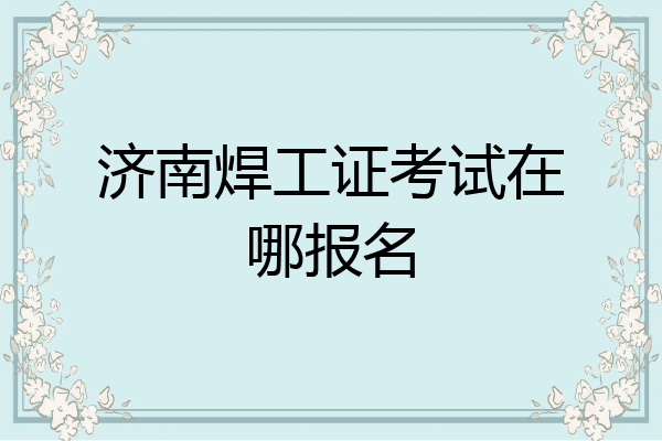 济南焊工证考试在哪报名