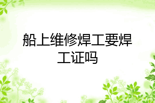 船上维修焊工要焊工证吗