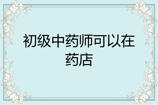 初级中药师可以在药店