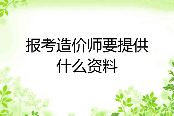 报考造价师要提供什么资料