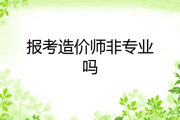 报考造价师非专业吗
