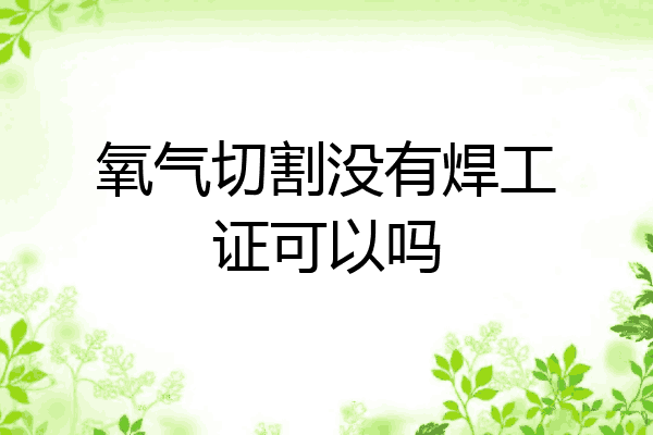 氧气切割没有焊工证可以吗