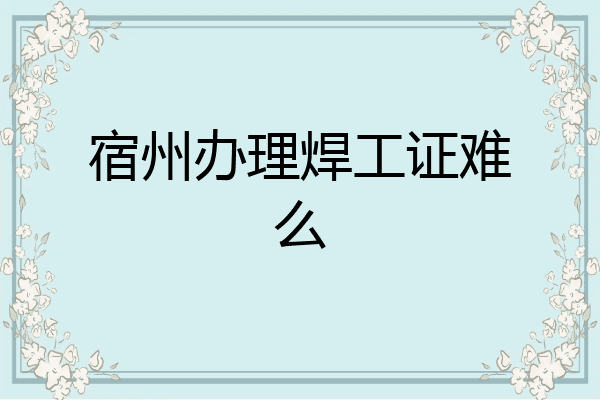 宿州办理焊工证难么