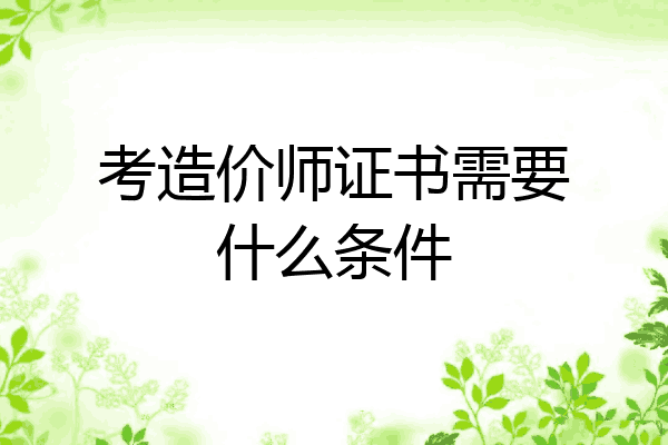 考造价师证书需要什么条件