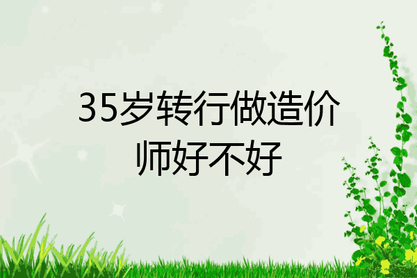 35岁转行做造价师好不好