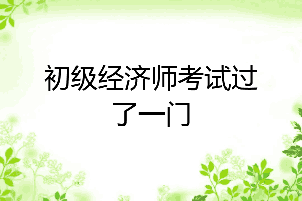 初级经济师考试过了一门