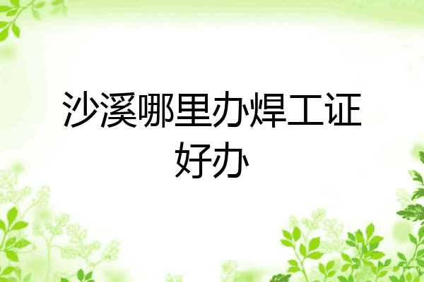 沙溪哪里办焊工证好办