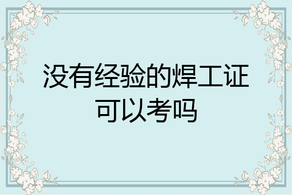 没有经验的焊工证可以考吗