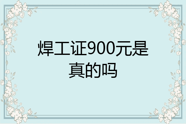 焊工证900元是真的吗