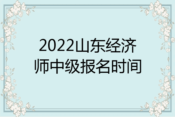 2022山东经济师中级报名时间